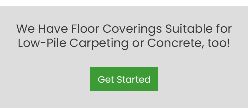 We Have Floor Coverings Suitable for Low-Pile Carpeting or Concrete, Too!
